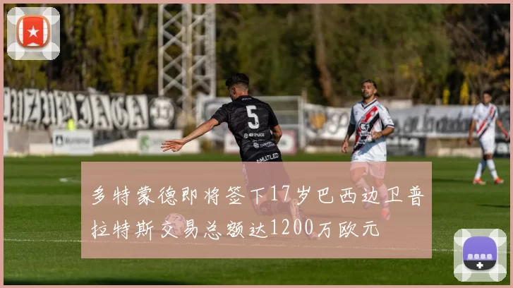 多特蒙德即将签下17岁巴西边卫普拉特斯交易总额达1200万欧元