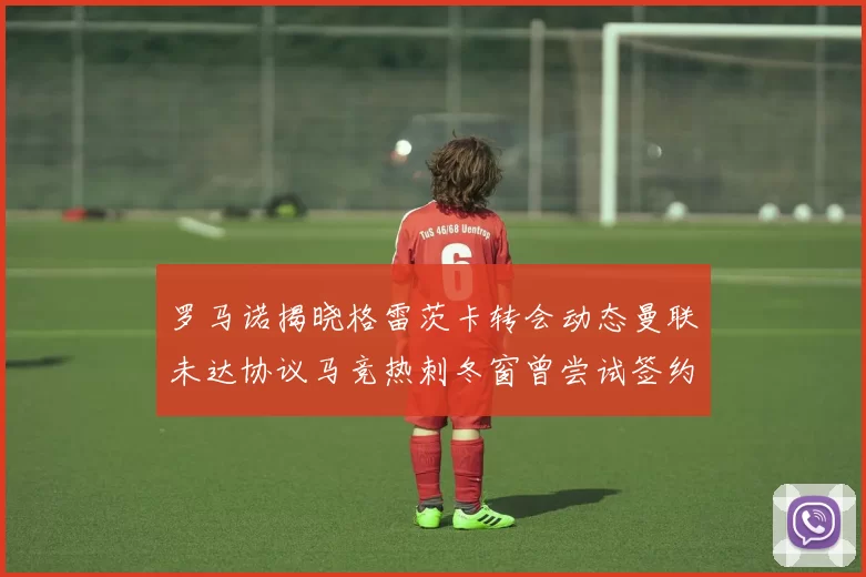罗马诺揭晓格雷茨卡转会动态曼联未达协议马竞热刺冬窗曾尝试签约