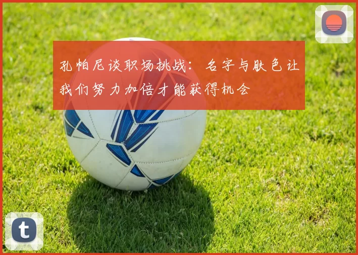 孔帕尼谈职场挑战：名字与肤色让我们努力加倍才能获得机会
