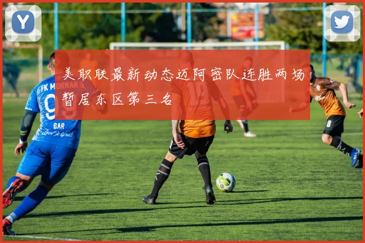 美职联最新动态迈阿密队连胜两场暂居东区第三名