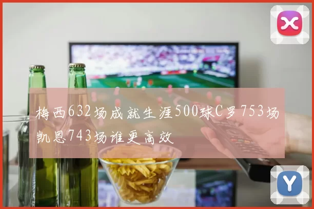 梅西632场成就生涯500球C罗753场凯恩743场谁更高效