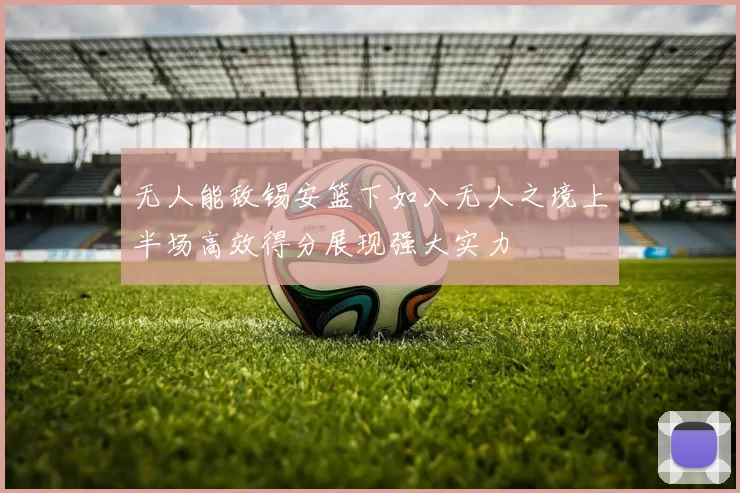 无人能敌锡安篮下如入无人之境上半场高效得分展现强大实力