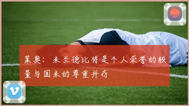 莱奥：米兰德比将是个人荣誉的较量与国米的尊重并存